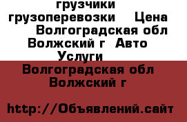 грузчики.  грузоперевозки. › Цена ­ 50 - Волгоградская обл., Волжский г. Авто » Услуги   . Волгоградская обл.,Волжский г.